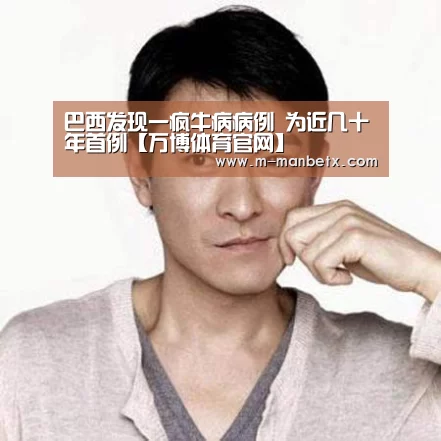 巴西发现一疯牛病病例 为近几十年首例【万博体育官网】