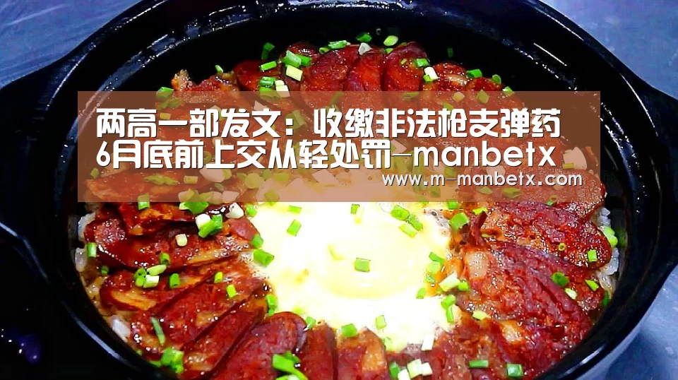 两高一部发文：收缴非法枪支弹药 6月底前上交从轻处罚-manbetx sports(图3)